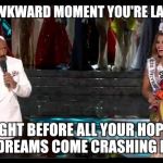 harvey universe | THAT AWKWARD MOMENT YOU'RE LAUGHING RIGHT BEFORE ALL YOUR HOPES AND DREAMS COME CRASHING DOWN | image tagged in steve harvey,miss universe,miss universe 2015 | made w/ Imgflip meme maker