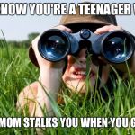 stalkergirl | YOU KNOW YOU'RE A TEENAGER WHEN YOUR MOM STALKS YOU WHEN YOU GO OUT | image tagged in stalkergirl | made w/ Imgflip meme maker