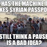 Still think a pause is a bad idea? | ISIS HAS THE MACHINE THAT MAKES SYRIAN PASSPORTS STILL THINK A PAUSE IS A BAD IDEA? | image tagged in refugee,passport control,trump,cruz,syria,isis | made w/ Imgflip meme maker