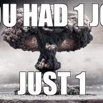 Way to go | YOU HAD 1 JOB JUST 1 | image tagged in way to go | made w/ Imgflip meme maker