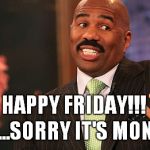 Steve Harvey is so dumb | HAPPY FRIDAY!!! UPS...SORRY IT'S MONDAY | image tagged in steve harvery,miss universe,sorry | made w/ Imgflip meme maker