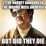 Mr Chow | STEVE HARVEY ANNOUNCED THE WRONG MISS UNIVERSE BUT DID THEY DIE | image tagged in mr chow | made w/ Imgflip meme maker