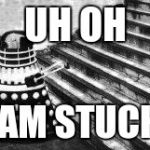 Dalek and Stairs | UH OH I AM STUCK! | image tagged in dalek and stairs | made w/ Imgflip meme maker