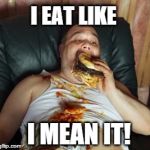 When you are serious about your food | I EAT LIKE I MEAN IT! | image tagged in memes,fat guy,commercials | made w/ Imgflip meme maker