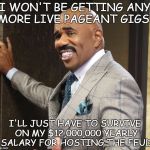 Steve Harvey Smile | I WON'T BE GETTING ANY MORE LIVE PAGEANT GIGS? I'LL JUST HAVE TO SURVIVE ON MY $12,000,000 YEARLY SALARY FOR HOSTING THE FEUD | image tagged in steve harvey,family feud,miss universe,miss universe 2015 | made w/ Imgflip meme maker