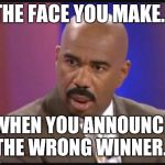 Steve Harvey that face when | THE FACE YOU MAKE... WHEN YOU ANNOUNCE THE WRONG WINNER... | image tagged in steve harvey that face when | made w/ Imgflip meme maker