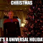 picard_christmastree | CHRISTMAS IT'S A UNIVERSAL HOLIDAY | image tagged in picard_christmastree | made w/ Imgflip meme maker