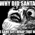 Gasp Rage Face | WHY DID SANTA USE THE SAME GIFT WRAP THAT WE HAVE | image tagged in memes,gasp rage face | made w/ Imgflip meme maker