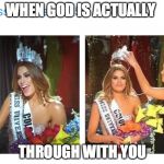 Miss Colombia  | WHEN GOD IS ACTUALLY THROUGH WITH YOU | image tagged in miss colombia | made w/ Imgflip meme maker