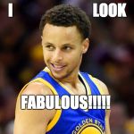 Curry Be Like | I                           LOOK FABULOUS!!!!! | image tagged in steph curry | made w/ Imgflip meme maker
