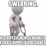 Crutch Man | SWEARING, THE CRUTCH OF A GENERATION WITH A CRIPPLED VOCABULARY | image tagged in crutch man | made w/ Imgflip meme maker