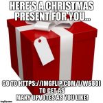 An awesome prank! | HERE'S A CHRISTMAS PRESENT FOR YOU... GO TO HTTPS://IMGFLIP.COM/I/W680I TO GET AS MANY UPVOTES AS YOU LIKE! | image tagged in present,prank,fake,no upvotes really,christmas joke | made w/ Imgflip meme maker