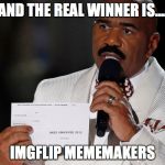 Steve Harvey | AND THE REAL WINNER IS.... IMGFLIP MEMEMAKERS | image tagged in steve harvey | made w/ Imgflip meme maker