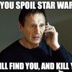 Don't... Do... It | IF YOU SPOIL STAR WARS, I WILL FIND YOU, AND KILL YOU | image tagged in liam neeson,spoilers,star wars | made w/ Imgflip meme maker