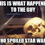 Long dead troll | THIS IS WHAT HAPPENED TO THE GUY WHO SPOILED STAR WARS | image tagged in skeleton | made w/ Imgflip meme maker