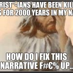 Face palm jesus | "CHRIST"-IANS HAVE BEEN KILLING JEWS FOR 2000 YEARS IN MY NAME? HOW DO I FIX THIS NARRATIVE F#€% UP... | image tagged in face palm jesus | made w/ Imgflip meme maker