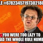 Brule's Rules | RULE #6782345719730218092 YOU WERE TOO LAZY TO READ THE WHOLE RULE NUMBER | image tagged in brule's rules | made w/ Imgflip meme maker