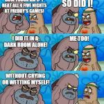How Tough Are You 2 | HOW TOUGH AM I? I BEAT ALL 4 FIVE NIGHTS AT FREDDY'S GAMES! SO DID I! I DID IT IN A DARK ROOM ALONE! ME TOO! WITHOUT CRYING OR WETTING MYSEL | image tagged in how tough are you 2,fnaf,fnaf2,fnaf 3,fnaf4 | made w/ Imgflip meme maker