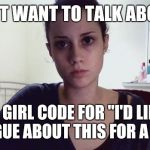 "I don't want to talk about it"... | "I DON'T WANT TO TALK ABOUT IT" IS GIRL CODE FOR "I'D LIKE TO ARGUE ABOUT THIS FOR A WEEK". | image tagged in angry female programmer,cute angry girl,angry woman,angry | made w/ Imgflip meme maker