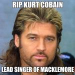 billy ray | RIP KURT COBAIN LEAD SINGER OF MACKLEMORE | image tagged in billy ray | made w/ Imgflip meme maker