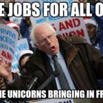 Bernie's "Put America To Work" Program | I HAVE JOBS FOR ALL OF YOU RIDING THE UNICORNS BRINGING IN FREE STUFF! | image tagged in bernie sanders,work,unemployed | made w/ Imgflip meme maker