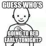 Guess who | GUESS WHO'S GOING TO BED EARLY TONIGHT? | image tagged in guess who | made w/ Imgflip meme maker