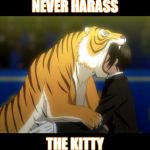 Bad Kitty? Or Bad Person? | NEVER HARASS THE KITTY | image tagged in black butler book of circus tiger,sebastian,never harass the kitty,meme,advice | made w/ Imgflip meme maker