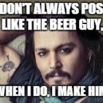 More awesome than you | I DON'T ALWAYS POST LIKE THE BEER GUY, BUT WHEN I DO, I MAKE HIM CRY | image tagged in johnny depp enjo,the most interesting man in the world,meme | made w/ Imgflip meme maker