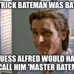 If Bateman were batman | IF PATRICK BATEMAN WAS BATMAN I GUESS ALFRED WOULD HAVE TO CALL HIM 'MASTER BATEMAN' | image tagged in smug patrick bateman | made w/ Imgflip meme maker