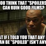 A good/great film can't be "spoiled" | YOU THINK THAT "SPOILERS" CAN RUIN GOOD FILMS? WHAT IF I TOLD YOU THAT ANY FILM THAT CAN BE "SPOILED" ISN'T ANY GOOD? | image tagged in morpheus cocky look,tfa is unoriginal,han shot kylo first,disney killed star wars,star wars kills disney,the farce awakens | made w/ Imgflip meme maker