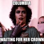 Rocky Horror  | COLUMBIA WAITING FOR HER CROWN | image tagged in rocky horror | made w/ Imgflip meme maker