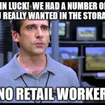 Yet I still ask. | YOU'RE IN LUCK!  WE HAD A NUMBER OF THOSE ITEMS YOU REALLY WANTED IN THE STORAGE ROOM... SAID NO RETAIL WORKER EVER | image tagged in electrical retail guy | made w/ Imgflip meme maker