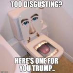 toilet mouth | TOO DISGUSTING? HERE'S ONE FOR YOU TRUMP.. | image tagged in toilet mouth | made w/ Imgflip meme maker