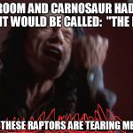 Dumb-dumb-dumb, dumb-dumb! Dumb-dumb-dumb, dumb-dumb! | IF THE ROOM AND CARNOSAUR HAD A BABY FILM IT WOULD BE CALLED: "THE PARK" "WHY LISA! THESE RAPTORS ARE TEARING ME APART!!!" | image tagged in you are tearing me apart,jurassic park,the room,carnosaur,the park,rifftrax mst3k | made w/ Imgflip meme maker