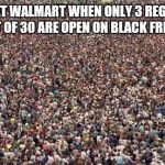 HUGEcrowd | LINES AT WALMART WHEN ONLY 3 REGISTERS OUT OF 30 ARE OPEN ON BLACK FRIDAY | image tagged in hugecrowd | made w/ Imgflip meme maker