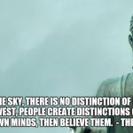buddha | IN THE SKY, THERE IS NO DISTINCTION OF EAST AND WEST, PEOPLE CREATE DISTINCTIONS OUT OF THEIR OWN MINDS, THEN BELIEVE THEM. 
- THE BUDDHA | image tagged in buddha | made w/ Imgflip meme maker