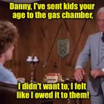 This is in my top 5 favorite lines from a movie! Put one (or more) of your favorites in the comments!  | Danny, I've sent kids your age to the gas chamber, I didn't want to, I felt like I owed it to them! | image tagged in judge smails | made w/ Imgflip meme maker