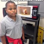 black kid microwave | PUT THE WRONG DATE ON ALL MY PAPERWORK TODAY IT'S MY BIRTHDAY | image tagged in black kid microwave | made w/ Imgflip meme maker