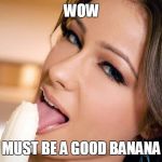 Woman eating banana | WOW MUST BE A GOOD BANANA | image tagged in woman eating banana | made w/ Imgflip meme maker