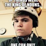 The King of Things  | IF ONLY THE KING OF THINGS WERE THE KING OF NOUNS... ONE CAN ONLY DREAM... | image tagged in the king of things  | made w/ Imgflip meme maker