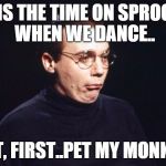 Dieter | NOW IS THE TIME ON SPROCKETS WHEN WE DANCE.. BUT, FIRST..PET MY MONKEY! | image tagged in dieter | made w/ Imgflip meme maker