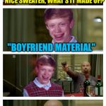 Bad pick-up lines, part II | NICE SWEATER, WHAT'S IT MADE OF? "BOYFRIEND MATERIAL" YOU'RE WELCOME | image tagged in skinhead john travolta with bad luck brian,memes,skinhead john travolta,bad luck brian | made w/ Imgflip meme maker