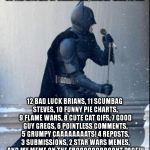 So, what did you get? | ON THE 12TH DAY OF CHRISTMAS, IMGFLIP GAVE TO ME: 12 BAD LUCK BRIANS, 11 SCUMBAG STEVES, 10 FUNNY PIE CHARTS, 9 FLAME WARS, 8 CUTE CAT GIFS, | image tagged in memes,singing batman,imgflip,funny | made w/ Imgflip meme maker