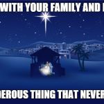 Nativity | CELEBRATE WITH YOUR FAMILY AND LOVED ONES THIS WONDEROUS THING THAT NEVER HAPPENED | image tagged in nativity | made w/ Imgflip meme maker