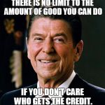 The Gipper | THERE IS NO LIMIT TO THE AMOUNT OF GOOD YOU CAN DO IF YOU DON'T CARE WHO GETS THE CREDIT. | image tagged in ronald reagan face | made w/ Imgflip meme maker