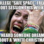 spoiled college girl | COLLEGE "SAFE SPACE" FREAK OUT SESSION THIS WEEK SHE HEARD SOMEONE DREAMING ABOUT A 'WHITE CHRISTMAS' | image tagged in spoiled college girl | made w/ Imgflip meme maker