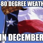 Scumbag Texas | 70-80 DEGREE WEATHER IN DECEMBER | image tagged in scumbag texas | made w/ Imgflip meme maker