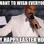 Steve Harvey | I WANT TO WISH EVERYONE A VERY HAPPY EASTER HOLIDAY | image tagged in steve harvey | made w/ Imgflip meme maker