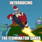 I'll be back! | INTRODUCING THE TERMINATOR SANTA | image tagged in robot santa | made w/ Imgflip meme maker