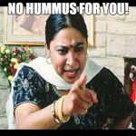 Angry Indian Mum  | NO HUMMUS FOR YOU! | image tagged in angry indian mum  | made w/ Imgflip meme maker